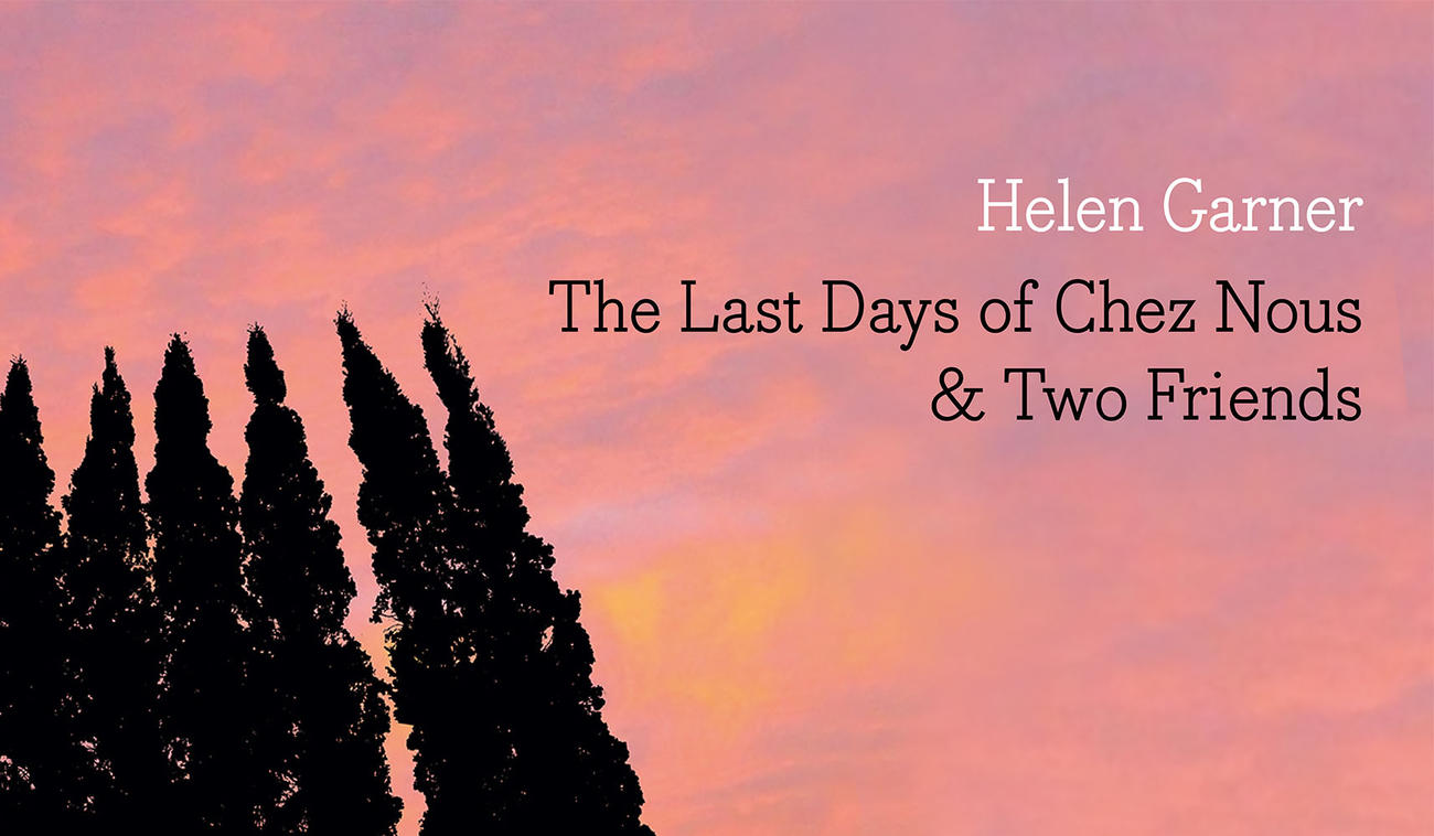 The Last Days of Chez Nous & Two Friends by Helen Garner